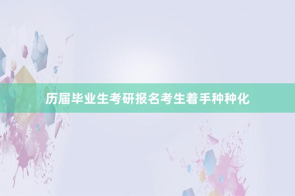 历届毕业生考研报名考生着手种种化