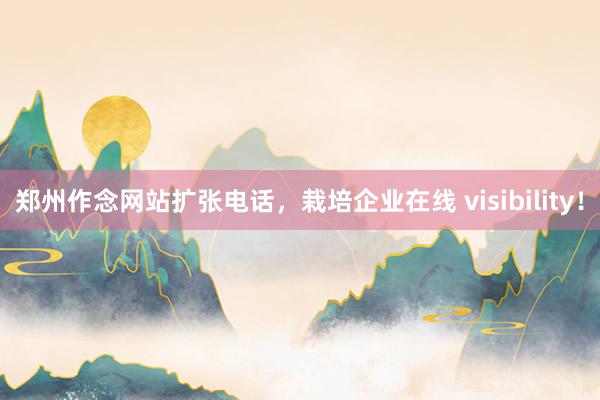郑州作念网站扩张电话，栽培企业在线 visibility！