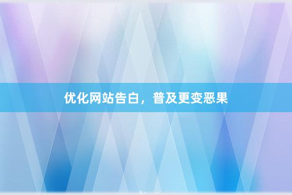 优化网站告白，普及更变恶果