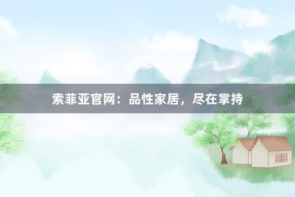 索菲亚官网：品性家居，尽在掌持