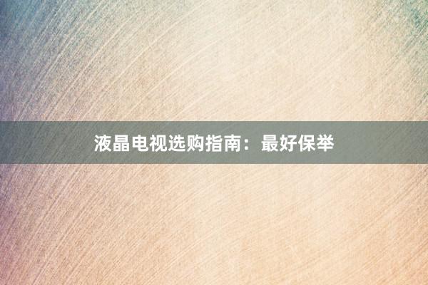 液晶电视选购指南：最好保举