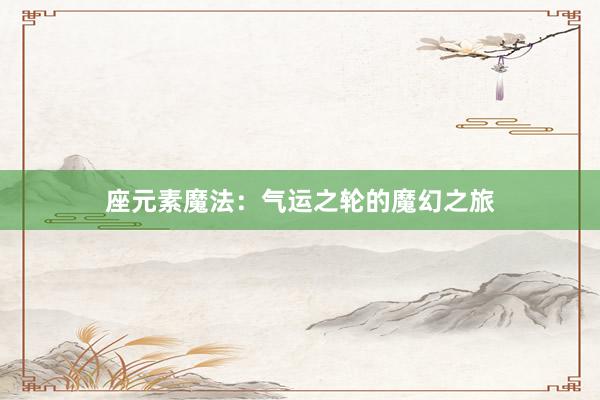 座元素魔法：气运之轮的魔幻之旅