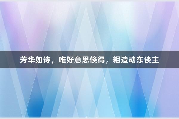 芳华如诗，唯好意思倏得，粗造动东谈主