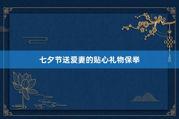 七夕节送爱妻的贴心礼物保举