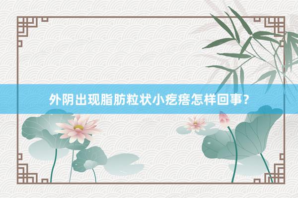 外阴出现脂肪粒状小疙瘩怎样回事？
