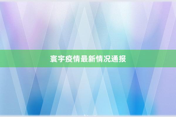 寰宇疫情最新情况通报