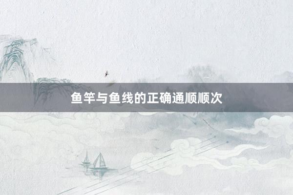 鱼竿与鱼线的正确通顺顺次
