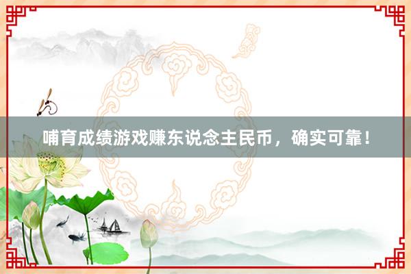 哺育成绩游戏赚东说念主民币，确实可靠！